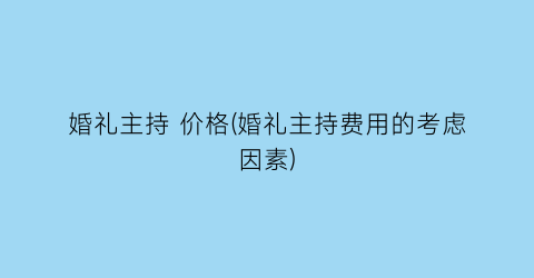 婚礼主持 价格(婚礼主持费用的考虑因素)